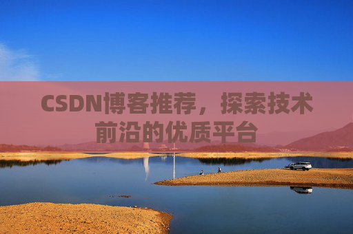 CSDN博客推荐,探索技术前沿的优质平台 CSDN博客推荐,探索技术前沿的优质平台